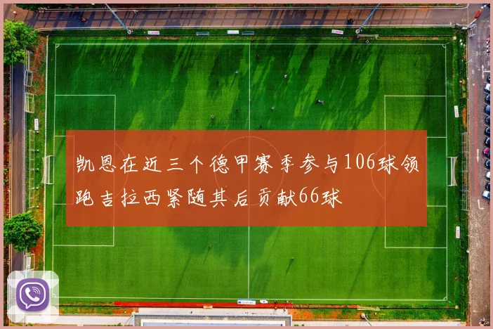 凯恩在近三个德甲赛季参与106球领跑吉拉西紧随其后贡献66球