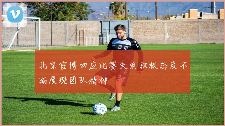 北京官博回应比赛失利积极态度不减展现团队精神