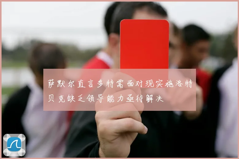 萨默尔直言多特需面对现实施洛特贝克缺乏领导能力亟待解决