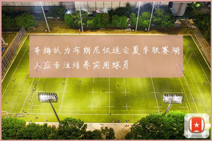 夸梅认为布朗尼仅适合夏季联赛湖人应专注培养实用球员
