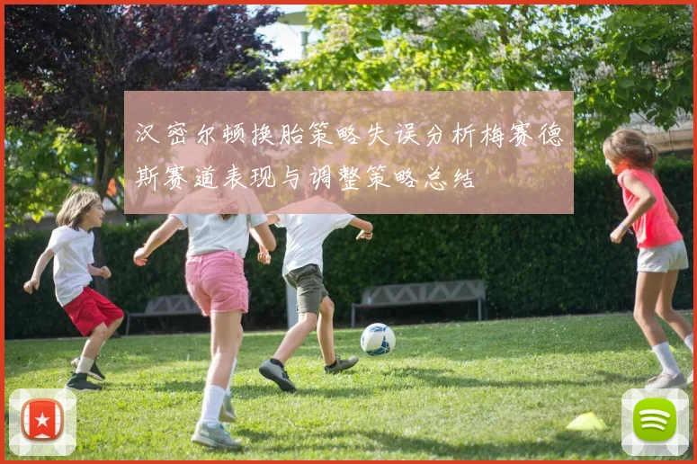 汉密尔顿换胎策略失误分析梅赛德斯赛道表现与调整策略总结