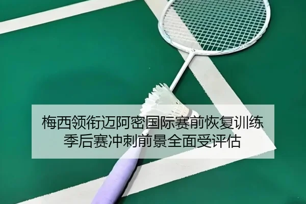 梅西领衔迈阿密国际赛前恢复训练 季后赛冲刺前景全面受评估