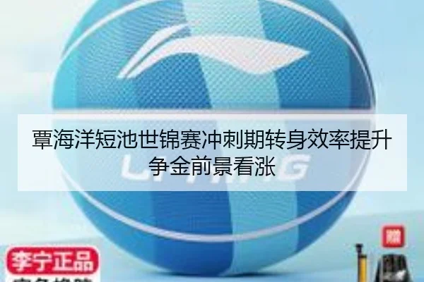 覃海洋短池世锦赛冲刺期转身效率提升争金前景看涨