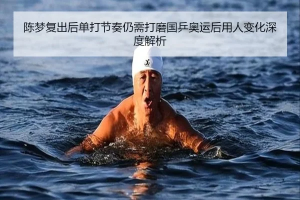 陈梦复出后单打节奏仍需打磨国乒奥运后用人变化深度解析